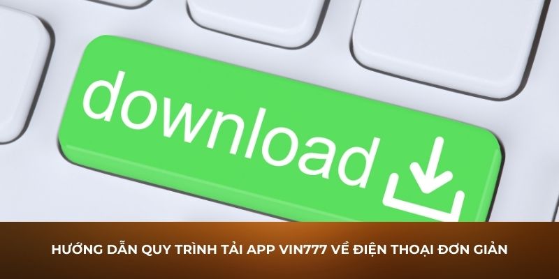 Hướng dẫn quy trình tải App Vin777 về điện thoại đơn giản