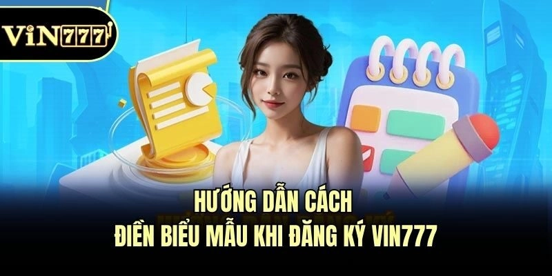 Hướng dẫn cách điền biểu mẫu khi đăng ký Vin777