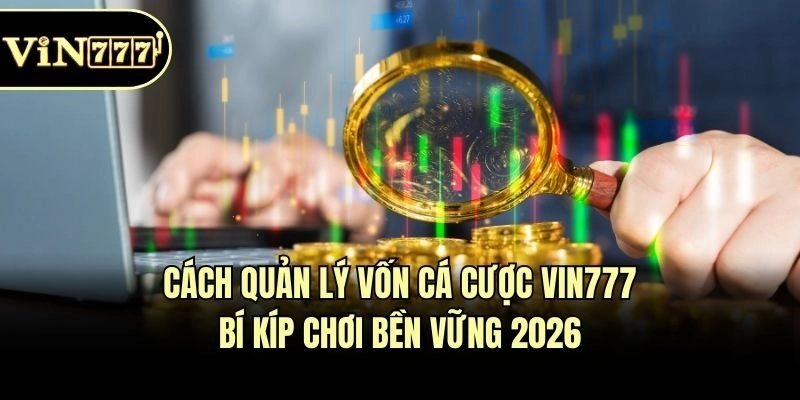 Cách Quản Lý Vốn Cá Cược Vin777: Bí Kíp Chơi Bền Vững 2026