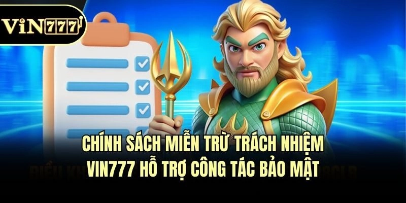 Chính sách miễn trừ trách nhiệm Vin777 hỗ trợ công tác bảo mật