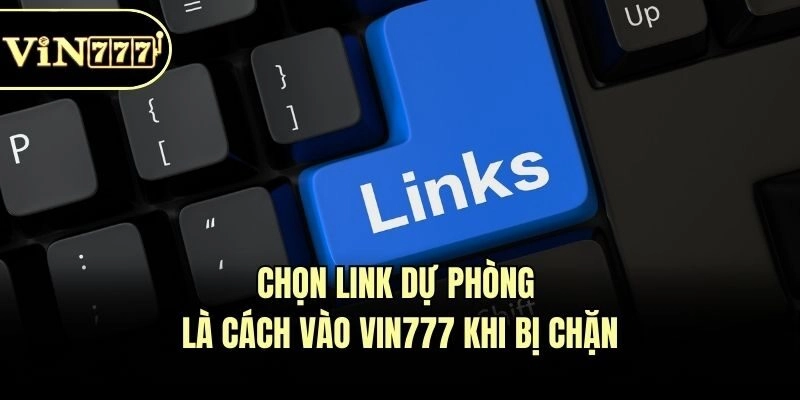 Chọn link dự phòng là cách vào Vin777 khi bị chặn
