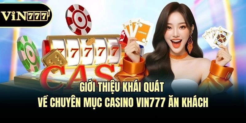 Giới thiệu khái quát về chuyên mục Casino Vin777 ăn khách
