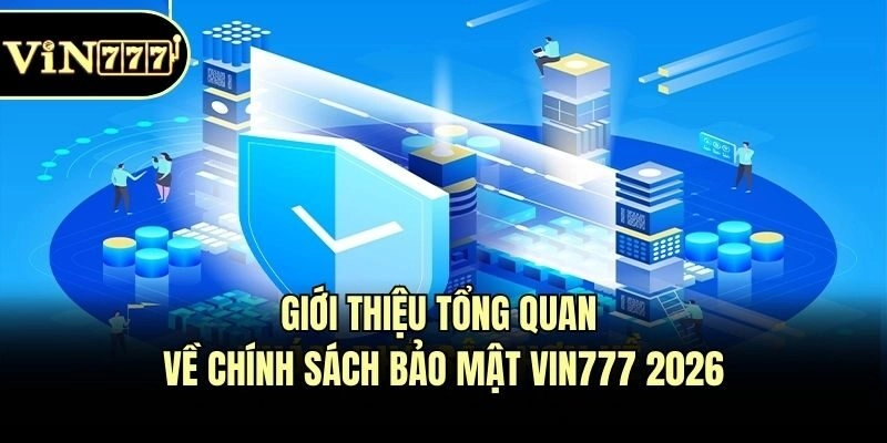 Giới thiệu tổng quan về chính sách bảo mật Vin777 2026