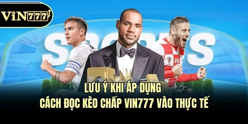 Lưu ý khi áp dụng cách đọc kèo chấp Vin777 vào thực tế