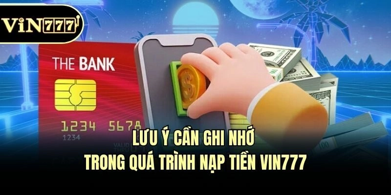 Lưu ý cần ghi nhớ trong quá trình nạp tiền Vin777