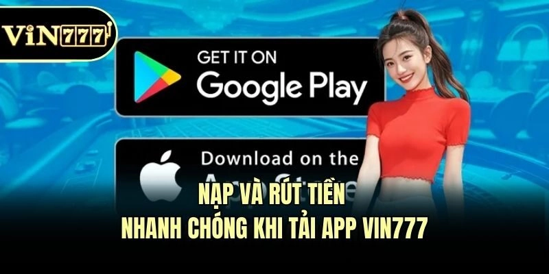Nạp và rút tiền nhanh chóng khi tải app Vin777