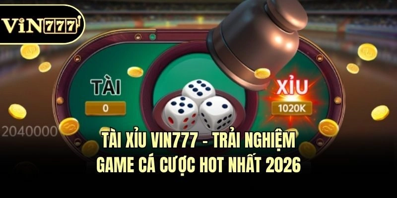 Tài Xỉu Vin777 - Trải Nghiệm Game Cá Cược Hot Nhất 2026