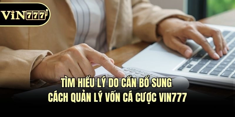 Tìm hiểu lý do cần bổ sung cách quản lý vốn cá cược Vin777