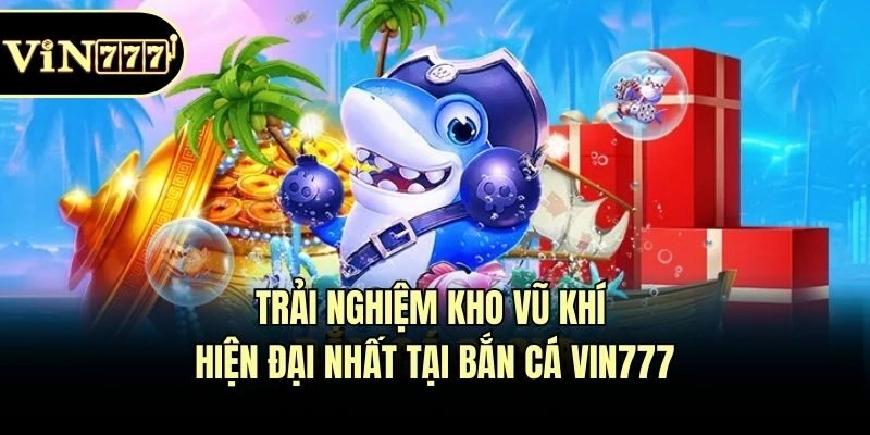 Trải nghiệm kho vũ khí hiện đại nhất tại bắn cá Vin777