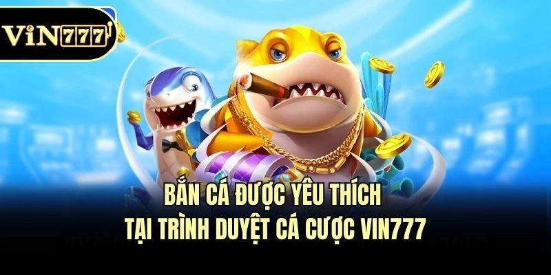 Bắn cá được yêu thích tại trình duyệt cá cược Vin777