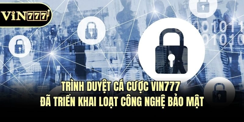 Trình duyệt cá cược Vin777 đã triển khai loạt công nghệ bảo mật