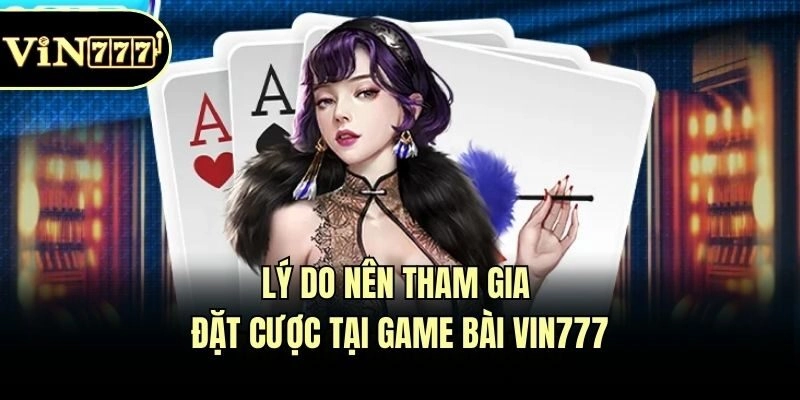 Lý do nên tham gia đặt cược tại game bài Vin777